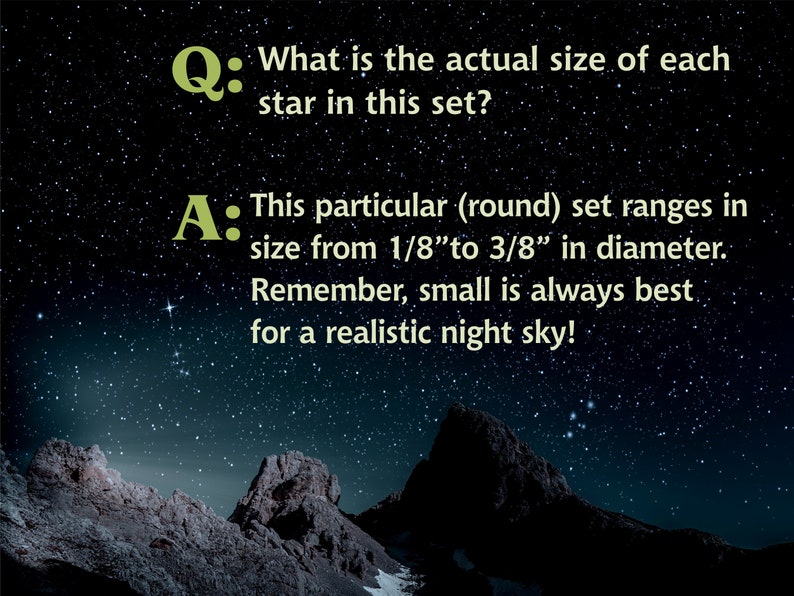 May include: A dark night sky with a mountain range in the foreground. The text "Q: What is the actual size of each star in this set?" and "A: This particular (round) set ranges in size from 1/8" to 3/8" in diameter. Remember, small is always best for a realistic night sky!" is displayed on the image.