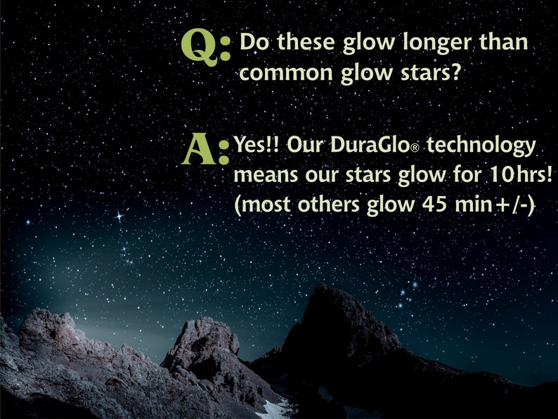 May include: A night sky with stars and mountains in the foreground. Text on the image reads: "Q: Do these glow longer than common glow stars? A: Yes!! Our DuraGlo&reg; technology means our stars glow for 10hrs! (most others glow 45 min+/-) "