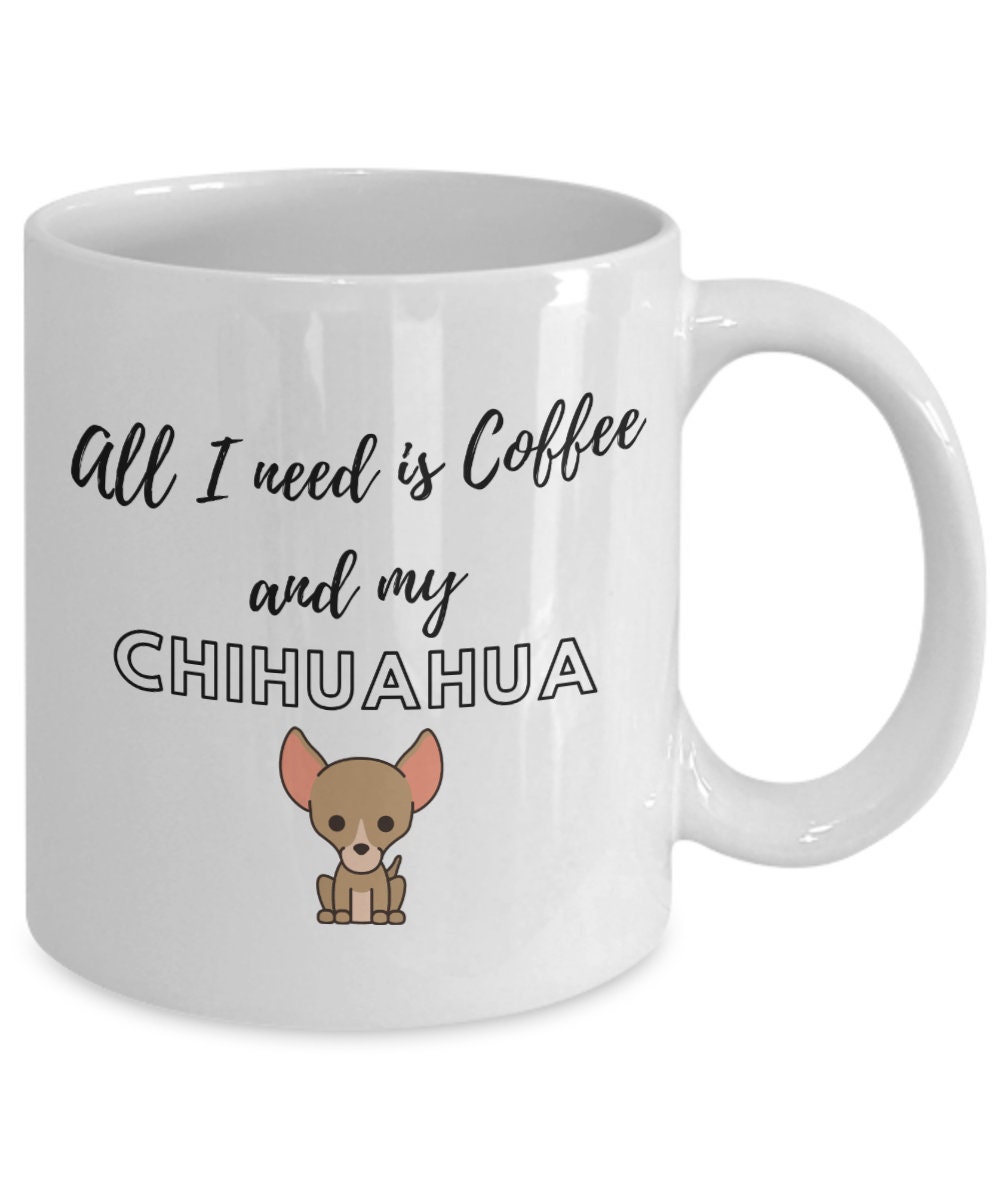 All I need is coffee and my Chihuahua mug. Best Chihuahua coffee cup. Funny  chihuahua mug. Chihuahua gift mug.