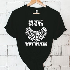 RBG Tee We Must Now Be Ruthless T-ShirtRuth Bader Ginsburg Shirt Women&#39;s Rights, I Dissent T-shirt, roe roe roe your vote shirt, pro choice
