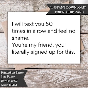 Funny Friendship or All Occasion Card | I Will Text You and Feel No Shame. You&#39;re My Friend. You Signed Up For This. | Blank Greeting Card