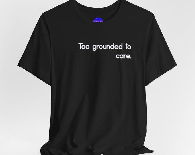Too Grounded To Care Taurus Zodiac tee | Funny Sarcastic Quote T-Shirt