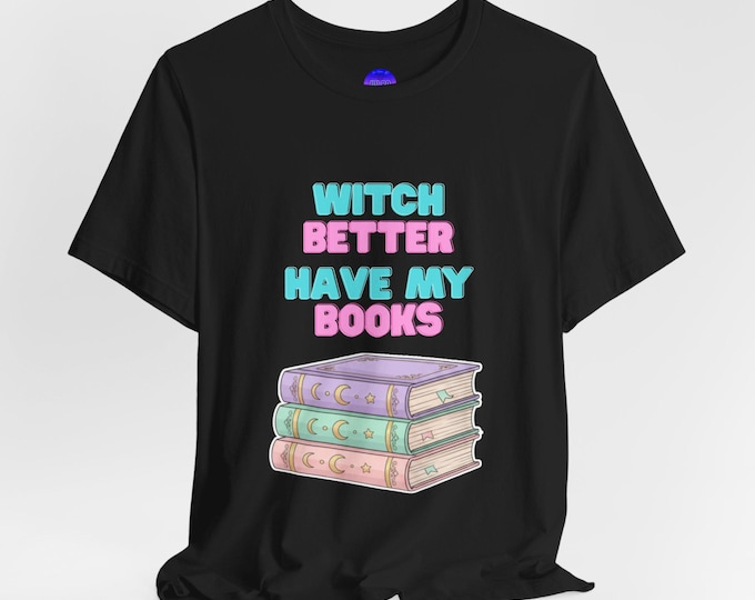 Witch Better Have My Books Tee, Book Lover T-Shirt, Casual Gift for Readers, Literary Shirt, Halloween Apparel, Funky Reading Top