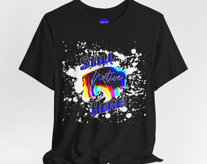 Still Here Graphic Tee – Colorful Unisex Equality Shirt, Native Designed Apparel, Pride Wear, Unique Gift, Bella+Canvas Tee