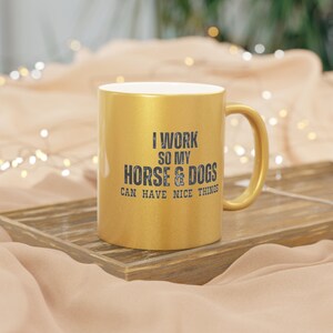 I Work So My Horse and Dogs Can Have Nice Things Metallic Mug (SilverGold)
