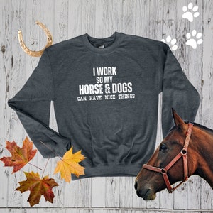 I Work So My Horse & Dogs Can Have Nice Things Crewneck Sweatshirt, Gift for Horse Lovers, Gift for Dog Lovers, Dog Mom | HorseDigs