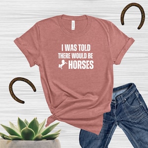 I Was Told There Would Be Horses T-Shirt, Shirt Horse Riding Shirt, Horse Lover Tee, Horse Girl Shirt, Farmhouse Shirt, HorseDigs