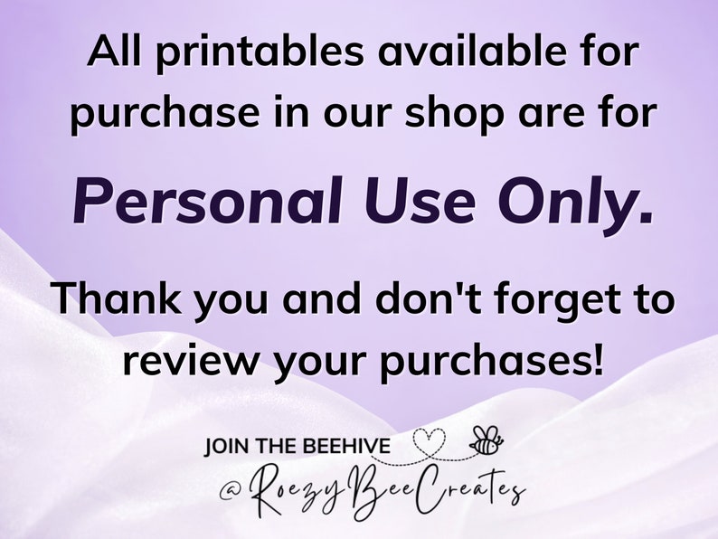 May include: Purple background with white text that reads "All printables available for purchase in our shop are for Personal Use Only. Thank you and don't forget to review your purchases!"  Below the text is a white, wavy, fabric-like background with a beehive logo that reads "JOIN THE BEEHIVE @Roezy Bee Creates"