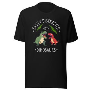 Easily Distracted by Dinosaurs T-Shirt | Funny Dino Lover Tee | Prehistoric Fan Gift