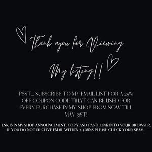 May include: White text on a black background with hearts. The text reads "Thank you for viewing my listing!" PSST... SUBSCRIBE TO MY EMAIL LIST FOR A 25% OFF COUPON CODE THAT CAN BE USED FOR EVERY PURCHASE IN MY SHOP FROM NOW TILL MAY 31ST! LNK IS IN MY SHOP ANNOUNCEMENT. COPY AND PASTE LINK INTO YOUR BROWSER. IF YOU DO NOT RECEIVE EMAIL WITHIN 2-3 MINS PLEASE CHECK YOUR SPAM