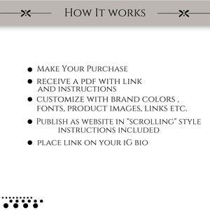 May include: How It Works: A step-by-step guide to creating a scrolling website with a link in your Instagram bio.  Make a purchase, receive a PDF with instructions, customize with brand colors, fonts, product images, links, and publish as a website.  Instructions are included.