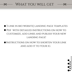 May include: A black and white graphic with text that reads "WHAT YOU WILL GET" and lists three bullet points: 3 Link in Bio Website Landing Page Templates, PDF with detailed instructions on how to customize, add links and publish your new landing page!, and Instructions on how to shorten your link and add it to your IG.
