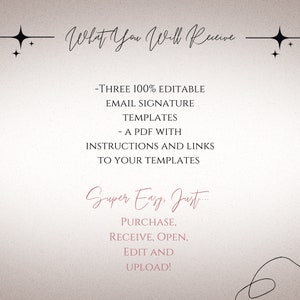 May include: Text graphic on a beige background with black stars and a black line. The text reads "What You Will Receive" and lists three 100% editable email signature templates and a PDF with instructions and links to the templates. The text "Super Easy, Just" is written in pink cursive. Below that, the text "PURCHASE, RECEIVE, OPEN, EDIT AND UPLOAD!" is written in black.