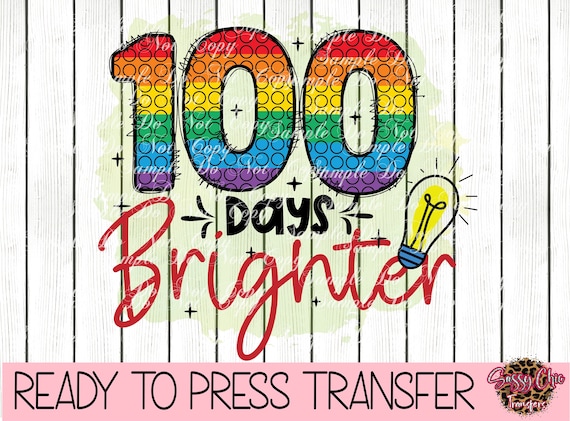 100 Days Brighter Ready to Press Sublimation, HTV or DTF Transfer 100th Day  Heat Transfer 100 Days Brighter Teacher Appreciation 