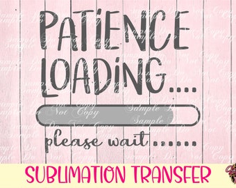 Patience Loading..... Please Wait..... - Ready To Press Sublimation Transfer, RTS