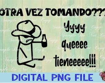 Otra vez Tomando? Y Que Tiene, Digital Download, PNG File, High Resolution, Sublimation File, Direct To Film, Ready To Print,