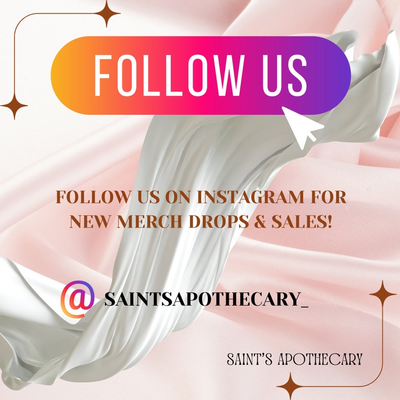 May include: A pink and white background with a white fabric draped over it. The text "FOLLOW US" is in a colorful gradient bubble. The text "FOLLOW US ON INSTAGRAM FOR NEW MERCH DROPS & SALES!" is in brown text. The text "@SAINTSAPOTHECARY_" is in brown text. The text "SAINT'S APOTHECARY" is in brown text.