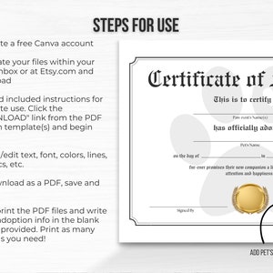 May include: A black and white printable certificate of adoption for a pet. The certificate has a paw print design and the text "Certificate of Adoption" in a decorative font. The text "This is to certify that" is followed by blank lines for the pet parent's name(s), the pet's name, and the date. The text "fur-ever promises their new companion a lifetime of love, care, attention and happiness." is also included. The certificate has a space for a paw print and a signature line.