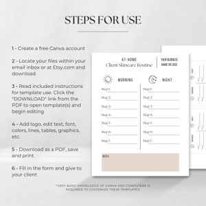 May include: A printable template for a client skincare routine. The template is divided into two sections: Morning and Night. Each section has seven steps for skincare. The template also includes a section for notes. The text "AT-HOME Client Skincare Routine" is at the top of the template. The text "YOUR BUSINESS NAME OR LOGO" is at the top right of the template. The text "VERY BASIC KNOWLEDGE OF CANVA AND COMPUTERS IS REQUIRED TO CUSTOMIZE THESE TEMPLATES." is at the bottom of the template.