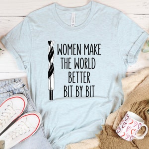 Women Make the World Better Bit By Bit Funny Powertool Shirt for Women Who Build