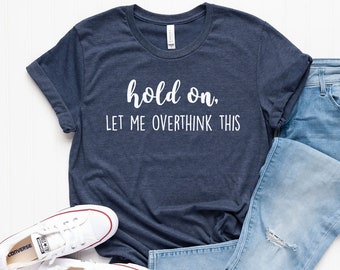 Hold On Let Me Overthink This T-Shirt | Funny T-Shirt | Overthinking Shirt | Sarcastic T-Shirt | Gift for Mom | Gift for Dad