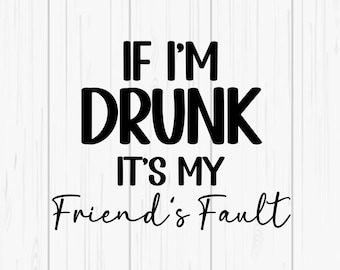If I'm Drunk It's My Friend's Fault PNG/SVG - Black & White Fonts Included -Digital File