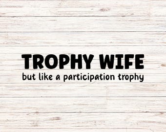 Trophy Wife - Participation - SVG & PNG File - Digital File Only
