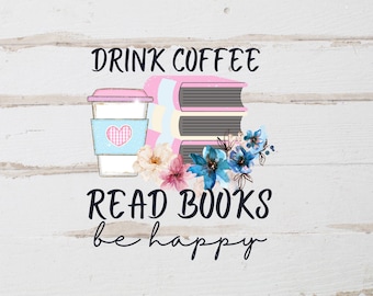 Drink Coffee Read Books Be Happy PNG - Sublimation Digital File