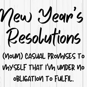 May include: Black and white text on a white woodgrain background. The text reads "New Year's Resolutions (noun) CASUAL PROMISES TO MYSELF THAT I'M UNDER NO OBLIGATION TO FULFIL."