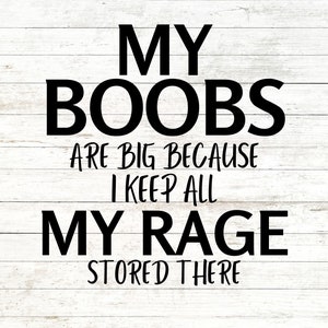My Boobs Are Big Because I Keep All My Rage Store There - Digital SVG/PNG Download