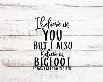I Believe In You But I Also Believe In Bigfoot - Digital File - SVG/PNG