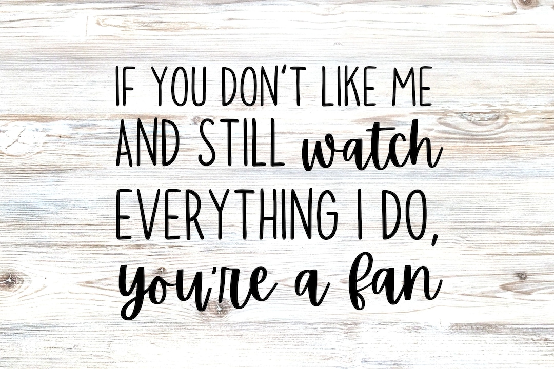 If You Don t Like Me And Still Watch Everything I Do You re A Fan SVG if-you-don-t-like-me-and-still-watch-everything-i-do-you-re-a-fan-svg