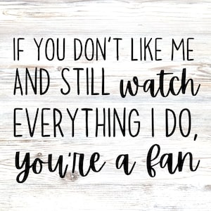 If You Don&#39;t Like Me And Still Watch Everything I Do. You&#39;re A Fan. SVG & PNG Digital Download