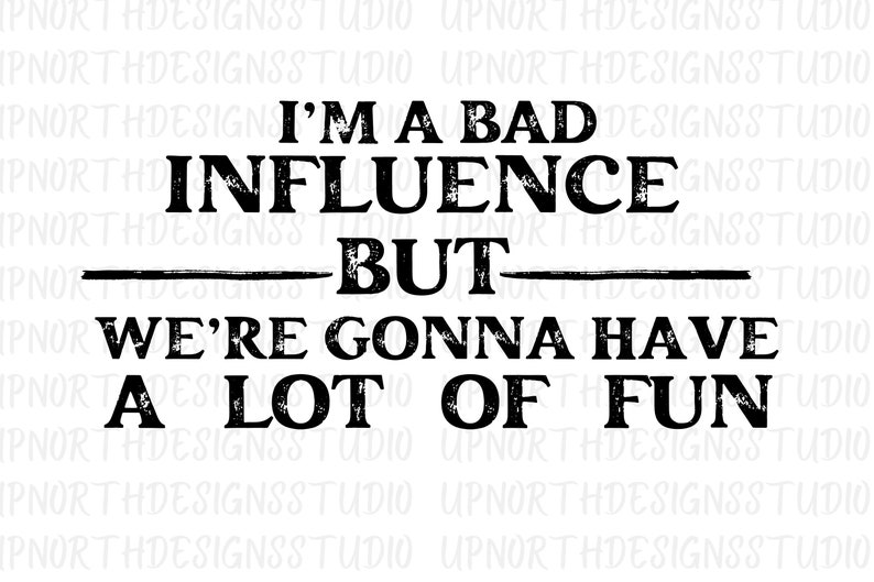 I'm A Bad Influence but We're Gonna Have A Lot of Fun PNG/SVG ...
