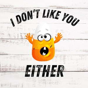 May include: A cartoon candy corn with a surprised expression and outstretched arms. The text "I don't like you either" is written above the candy corn.