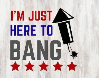 Fourth of July - I'm Just Here To Bang - SVG Cut File Digital Download