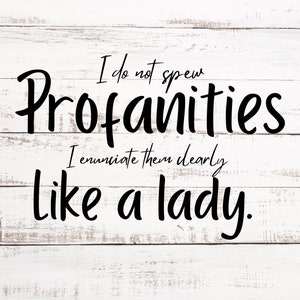 May include: White wood background with black text that reads "I do not spew profanities I enunciate them clearly like a lady."
