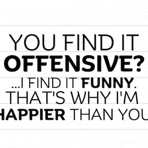 Op de afbeelding: Zwart-witte tekst op een houten achtergrond. De tekst luidt: "YOU FIND IT OFFENSIVE? ...I FIND IT FUNNY. THAT'S WHY I'M HAPPIER THAN YOU."
