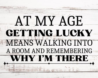 At My Age Getting Lucky Means Walking Into A Room And Remembering Why I'm There - Digital SVG/PNG