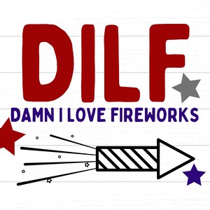Fourth of July - DILF Damn I Love Fireworks - SVG/PNG Cut File Digital Download