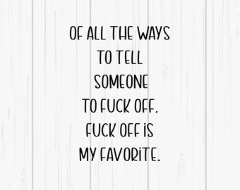 Of All The Ways To Tell Someone Fuck Off - SVG & PNG Digital Download