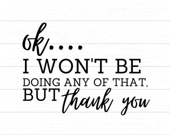 ok....I Won't Be Doing Any Of That but thank you Digital SVG/PNG