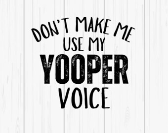 Michigan - Don't Make Me Use My Yooper Voice  - Digital SVG/PNG Download