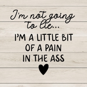 May include: A wooden sign with the text "I'm not going to lie... I'm a little bit of a pain in the ass" in black script. A black heart is at the bottom of the sign. The background is light brown.