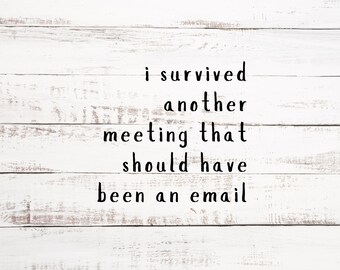 May include: White painted wood background with the text "i survived another meeting that should have been an email" written in black.