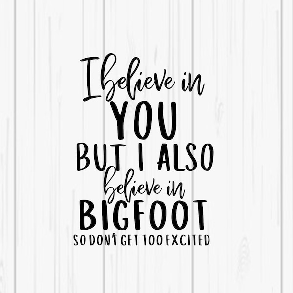 I Believe In You But I Also Believe In Bigfoot Funny SVG - Digital SVG/PNG