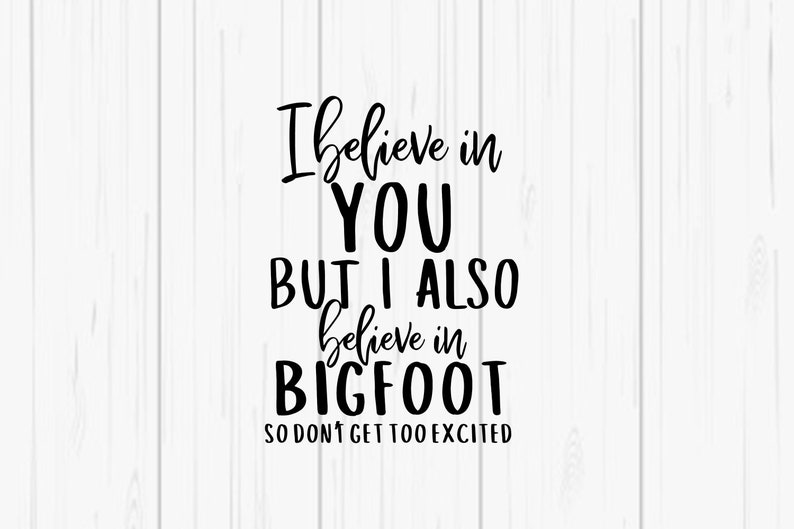 I Believe In You But I Also Believe In Bigfoot Funny SVG Digital SVG/PNG image 1
