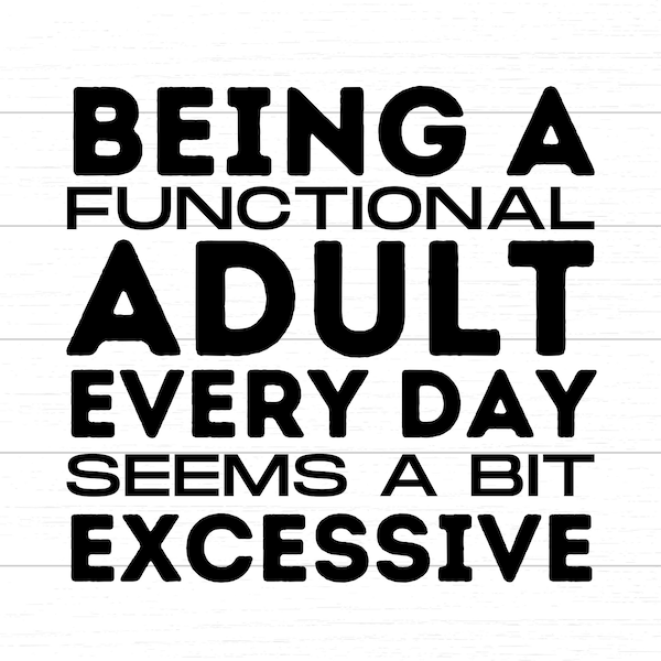 Being A Functional Adult Everyday Seems A Bit Excessive Digital SVG/PNG