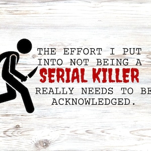May include: A black stick figure running with a knife, with the text "THE EFFORT I PUT INTO NOT BEING A SERIAL KILLER REALLY NEEDS TO BE ACKNOWLEDGED."