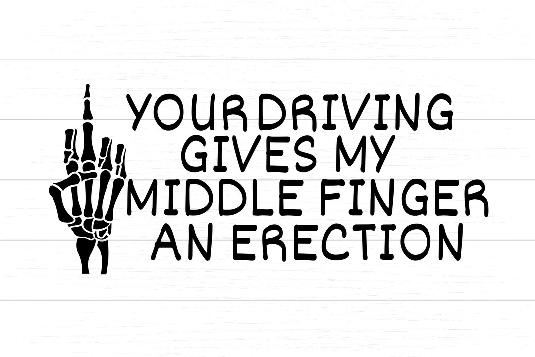 Your Driving Gives My Middle Finger an Erection SVG & PNG Digital File